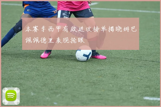 本赛季西甲有效进攻榜单揭晓姆巴佩佩德里表现抢眼