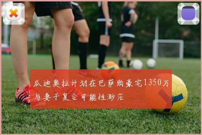 瓜迪奥拉计划在巴萨购豪宅1350万与妻子复合可能性渺茫