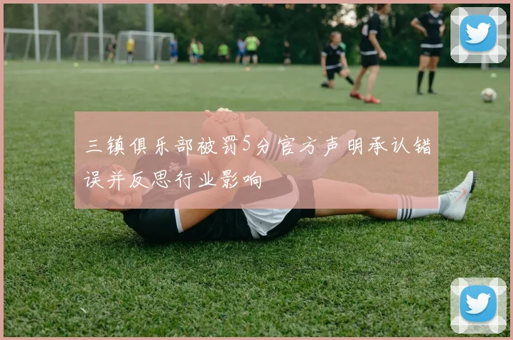 三镇俱乐部被罚5分官方声明承认错误并反思行业影响