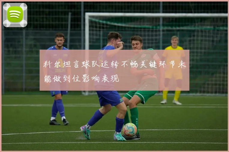 科尔坦言球队运转不畅关键环节未能做到位影响表现