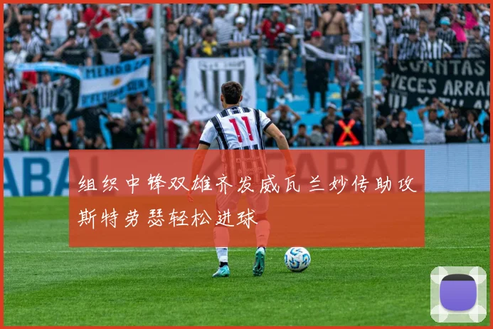 组织中锋双雄齐发威瓦兰妙传助攻斯特劳瑟轻松进球