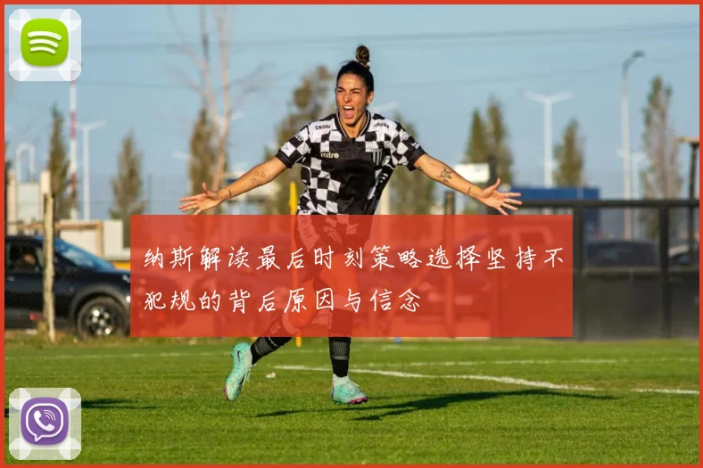 纳斯解读最后时刻策略选择坚持不犯规的背后原因与信念