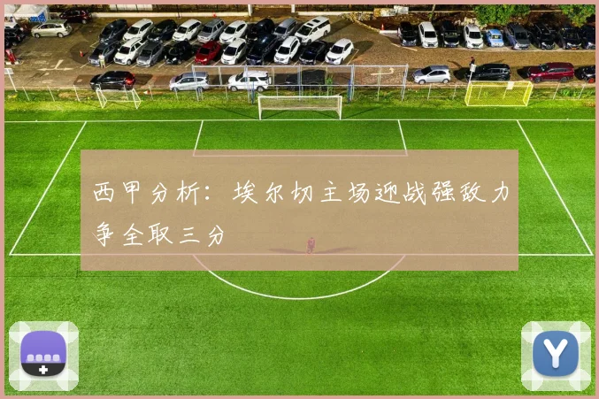 西甲分析：埃尔切主场迎战强敌力争全取三分