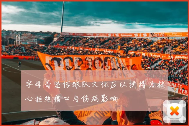 字母哥坚信球队文化应以拼搏为核心拒绝借口与伤病影响